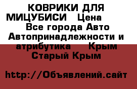 КОВРИКИ ДЛЯ МИЦУБИСИ › Цена ­ 1 500 - Все города Авто » Автопринадлежности и атрибутика   . Крым,Старый Крым